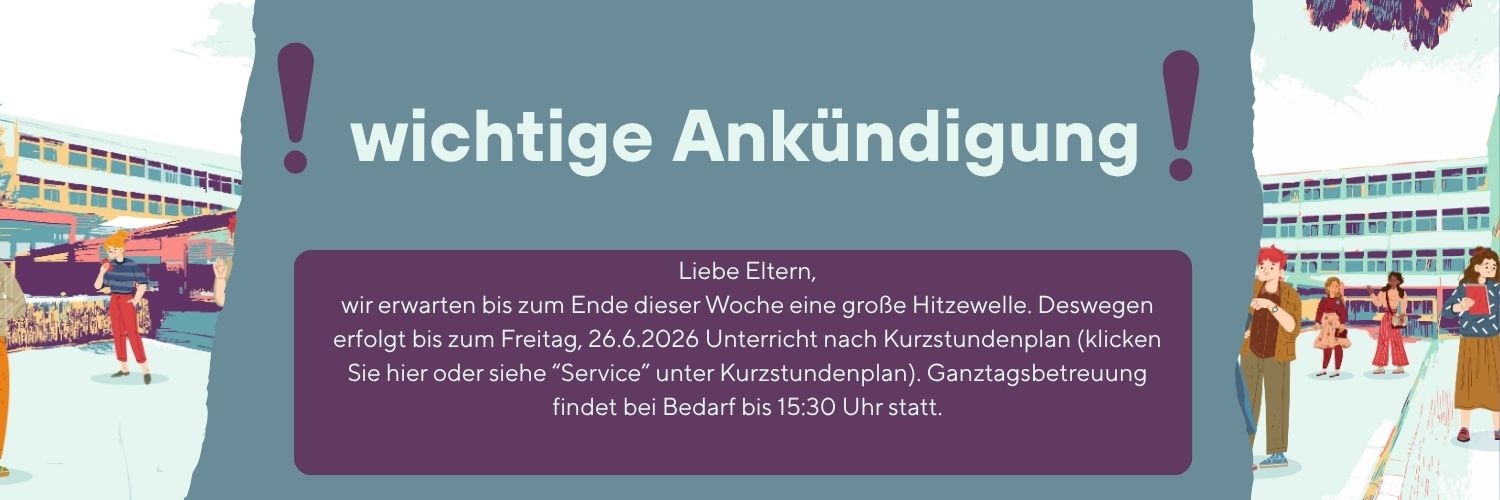 Liebe Eltern,
wir erwarten bis zum Ende dieser Woche eine große Hitzewelle. Deswegen erfolgt bis zum Freitag, 26.6.2026 Unterricht nach Kurzstundenplan (klicken Sie hier oder siehe “Service” unter Kurzstundenplan). Ganztagsbetreuung findet bei Bedarf bis 15:30 Uhr statt.